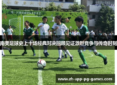 南美足球史上十场经典对决回顾见证激烈竞争与传奇时刻 南美足球史上十场经典对决回顾见证激烈竞争与传奇时刻
