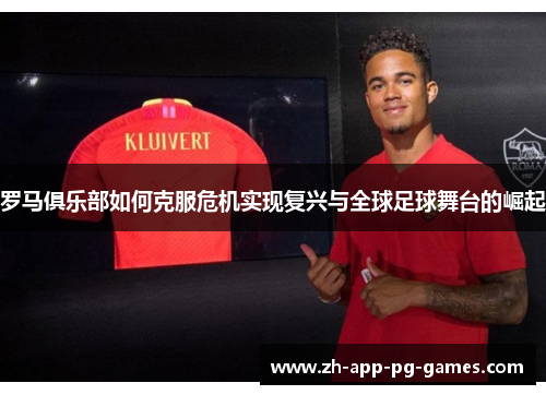 罗马俱乐部如何克服危机实现复兴与全球足球舞台的崛起 罗马俱乐部如何克服危机实现复兴与全球足球舞台的崛起