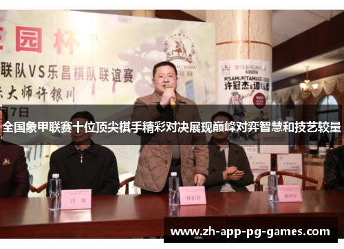 全国象甲联赛十位顶尖棋手精彩对决展现巅峰对弈智慧和技艺较量 全国象甲联赛十位顶尖棋手精彩对决展现巅峰对弈智慧和技艺较量