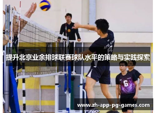 提升北京业余排球联赛球队水平的策略与实践探索 提升北京业余排球联赛球队水平的策略与实践探索