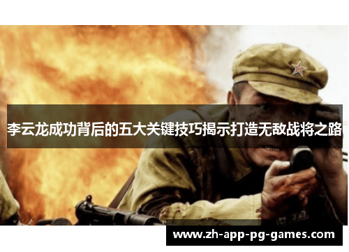 李云龙成功背后的五大关键技巧揭示打造无敌战将之路 李云龙成功背后的五大关键技巧揭示打造无敌战将之路