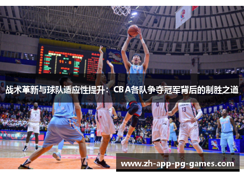 战术革新与球队适应性提升:CBA各队争夺冠军背后的制胜之道 战术革新与球队适应性提升:CBA各队争夺冠军背后的制胜之道