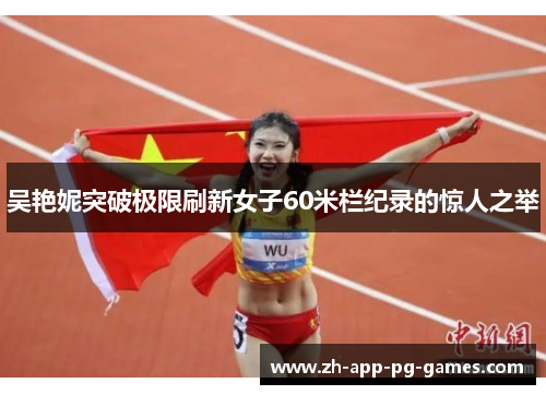 吴艳妮突破极限刷新女子60米栏纪录的惊人之举 吴艳妮突破极限刷新女子60米栏纪录的惊人之举