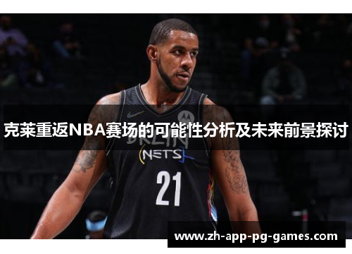 克莱重返NBA赛场的可能性分析及未来前景探讨 克莱重返NBA赛场的可能性分析及未来前景探讨