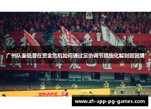 广州队面临潜在资金危机如何通过足协调节措施化解财政困境 广州队面临潜在资金危机如何通过足协调节措施化解财政困境