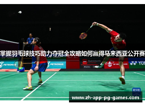 掌握羽毛球技巧助力夺冠全攻略如何赢得马来西亚公开赛 掌握羽毛球技巧助力夺冠全攻略如何赢得马来西亚公开赛