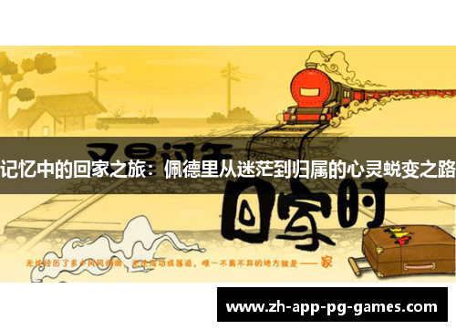 记忆中的回家之旅:佩德里从迷茫到归属的心灵蜕变之路 记忆中的回家之旅:佩德里从迷茫到归属的心灵蜕变之路