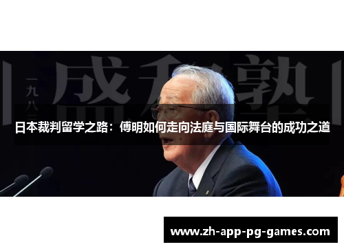 日本裁判留学之路:傅明如何走向法庭与国际舞台的成功之道 日本裁判留学之路:傅明如何走向法庭与国际舞台的成功之道