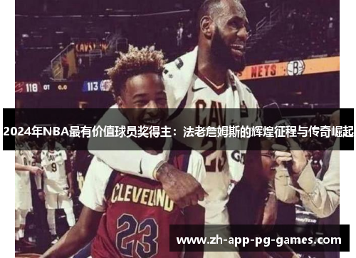 2024年NBA最有价值球员奖得主:法老詹姆斯的辉煌征程与传奇崛起 2024年NBA最有价值球员奖得主:法老詹姆斯的辉煌征程与传奇崛起