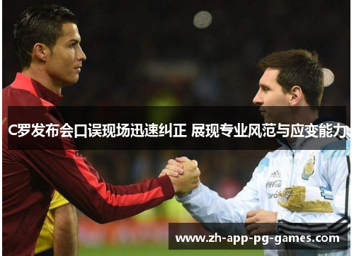 C罗发布会口误现场迅速纠正 展现专业风范与应变能力 C罗发布会口误现场迅速纠正 展现专业风范与应变能力