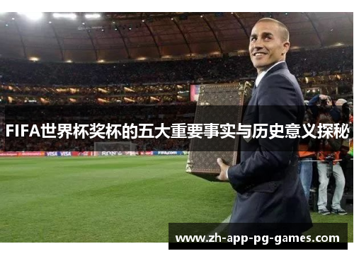 FIFA世界杯奖杯的五大重要事实与历史意义探秘