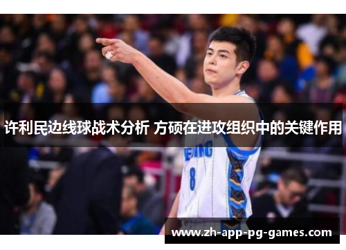 许利民边线球战术分析 方硕在进攻组织中的关键作用