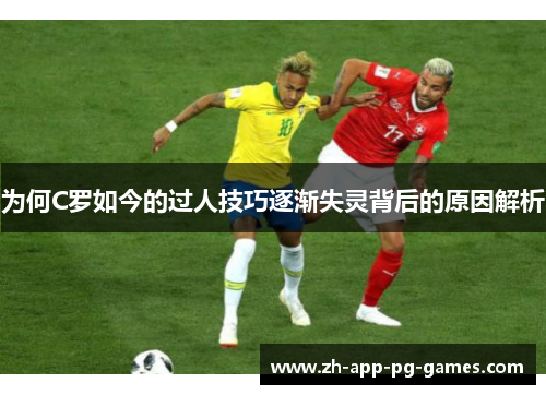 为何C罗如今的过人技巧逐渐失灵背后的原因解析