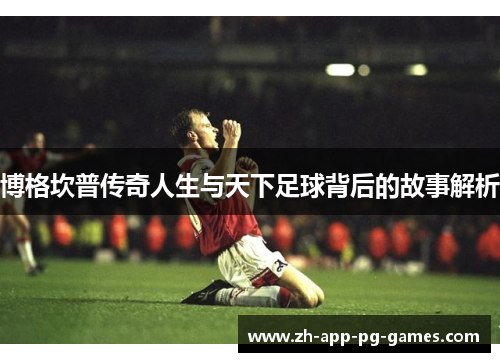 博格坎普传奇人生与天下足球背后的故事解析 博格坎普传奇人生与天下足球背后的故事解析