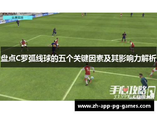 盘点C罗弧线球的五个关键因素及其影响力解析