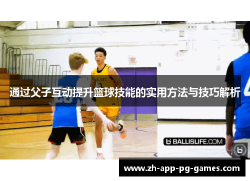 通过父子互动提升篮球技能的实用方法与技巧解析