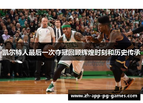 凯尔特人最后一次夺冠回顾辉煌时刻和历史传承