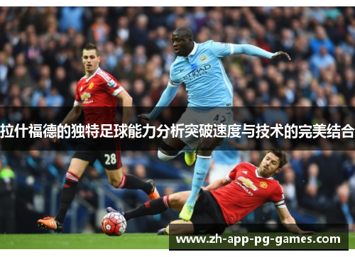 拉什福德的独特足球能力分析突破速度与技术的完美结合