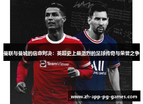 曼联与曼城的宿命对决：英超史上最激烈的足球传奇与荣誉之争