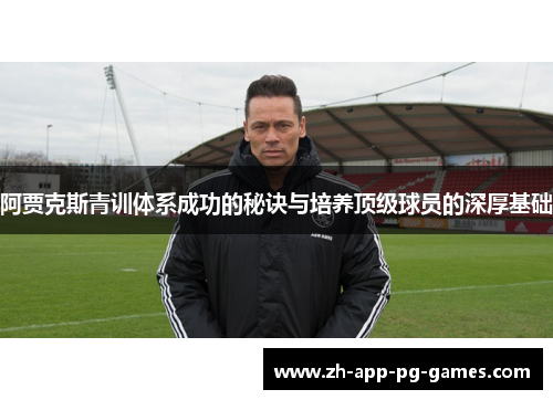阿贾克斯青训体系成功的秘诀与培养顶级球员的深厚基础