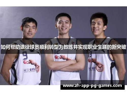 如何帮助退役球员顺利转型为教练并实现职业生涯的新突破