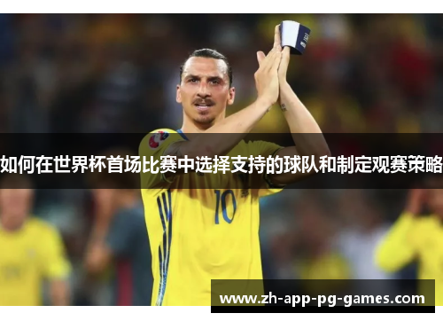 如何在世界杯首场比赛中选择支持的球队和制定观赛策略 如何在世界杯首场比赛中选择支持的球队和制定观赛策略