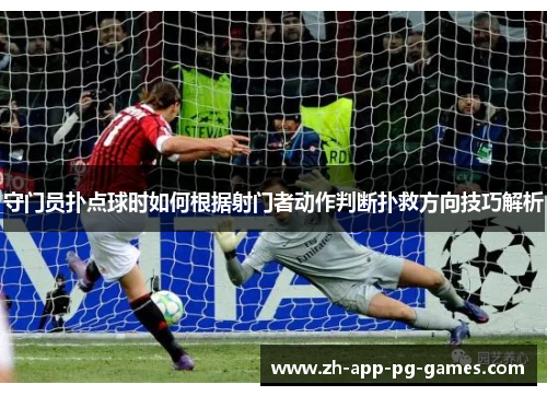 守门员扑点球时如何根据射门者动作判断扑救方向技巧解析