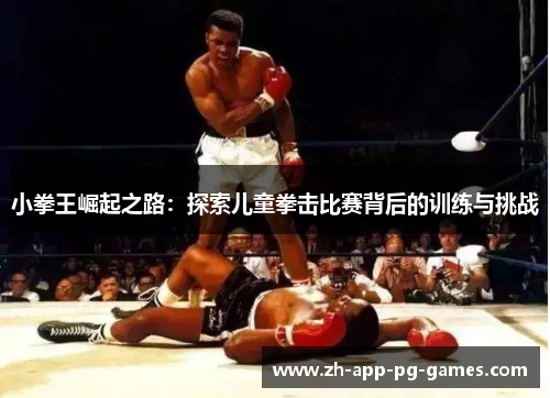 小拳王崛起之路:探索儿童拳击比赛背后的训练与挑战 小拳王崛起之路:探索儿童拳击比赛背后的训练与挑战