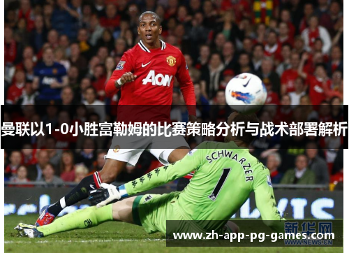 曼联以1-0小胜富勒姆的比赛策略分析与战术部署解析 曼联以1-0小胜富勒姆的比赛策略分析与战术部署解析