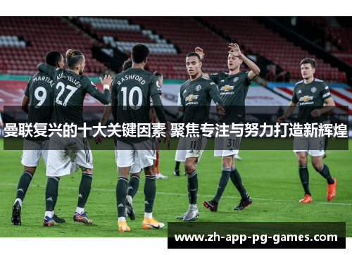 曼联复兴的十大关键因素 聚焦专注与努力打造新辉煌