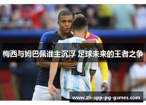 梅西与姆巴佩谁主沉浮 足球未来的王者之争