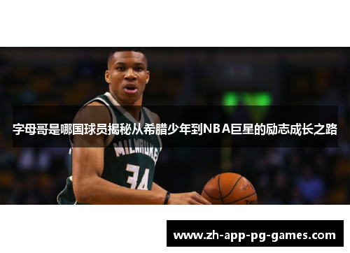 字母哥是哪国球员揭秘从希腊少年到NBA巨星的励志成长之路 字母哥是哪国球员揭秘从希腊少年到NBA巨星的励志成长之路