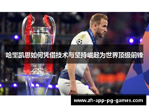 哈里凯恩如何凭借技术与坚持崛起为世界顶级前锋