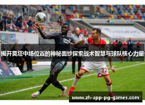 揭开莫塔中场位置的神秘面纱探索战术智慧与球队核心力量 揭开莫塔中场位置的神秘面纱探索战术智慧与球队核心力量