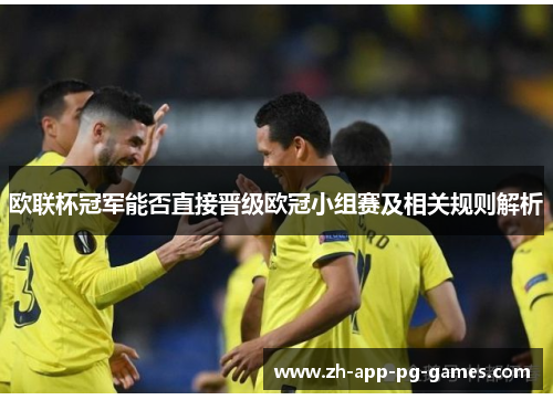 欧联杯冠军能否直接晋级欧冠小组赛及相关规则解析 欧联杯冠军能否直接晋级欧冠小组赛及相关规则解析
