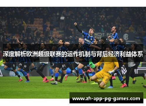 深度解析欧洲超级联赛的运作机制与背后经济利益体系