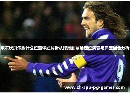 索尔坎贝尔踢什么位置详细解析从球风到赛场定位演变与典型回合分析