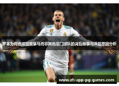 罗本为何选择加盟皇马而非其他豪门球队的背后故事与深层原因分析