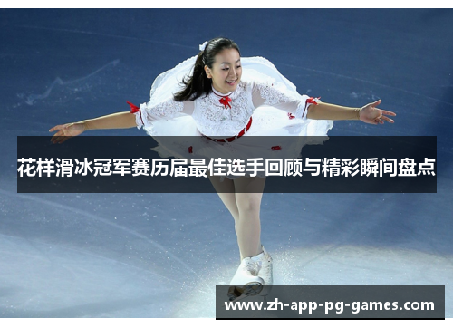 花样滑冰冠军赛历届最佳选手回顾与精彩瞬间盘点 花样滑冰冠军赛历届最佳选手回顾与精彩瞬间盘点