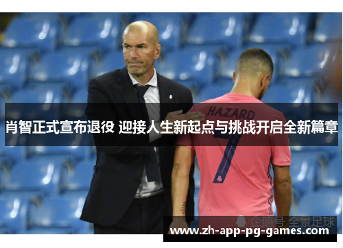 肖智正式宣布退役 迎接人生新起点与挑战开启全新篇章
