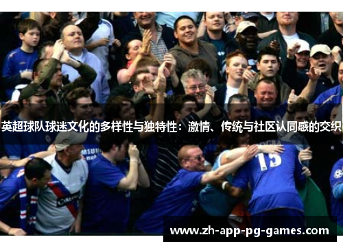 英超球队球迷文化的多样性与独特性:激情、传统与社区认同感的交织 英超球队球迷文化的多样性与独特性:激情、传统与社区认同感的交织