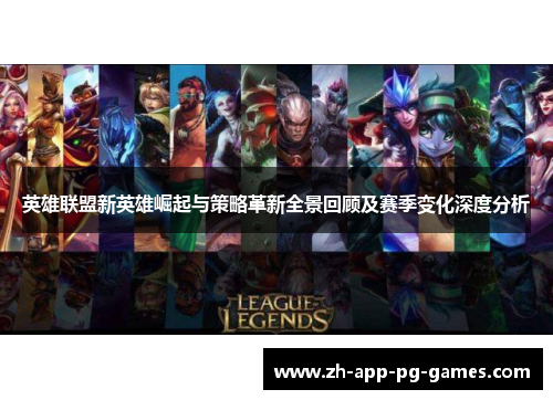英雄联盟新英雄崛起与策略革新全景回顾及赛季变化深度分析 英雄联盟新英雄崛起与策略革新全景回顾及赛季变化深度分析