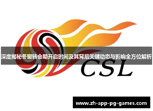 深度揭秘冬窗转会期开启时间及其背后关键动态与影响全方位解析 深度揭秘冬窗转会期开启时间及其背后关键动态与影响全方位解析