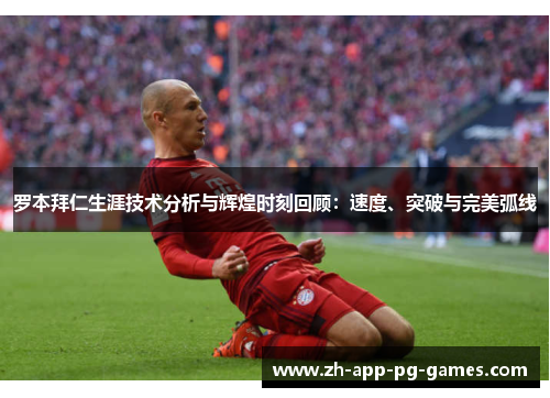 罗本拜仁生涯技术分析与辉煌时刻回顾：速度、突破与完美弧线