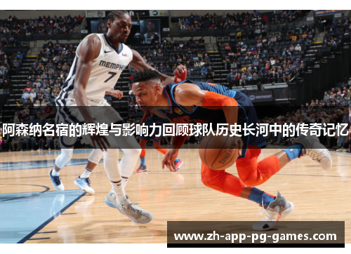 阿森纳名宿的辉煌与影响力回顾球队历史长河中的传奇记忆 阿森纳名宿的辉煌与影响力回顾球队历史长河中的传奇记忆