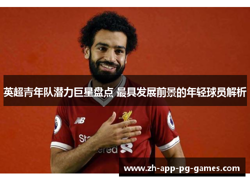 英超青年队潜力巨星盘点 最具发展前景的年轻球员解析