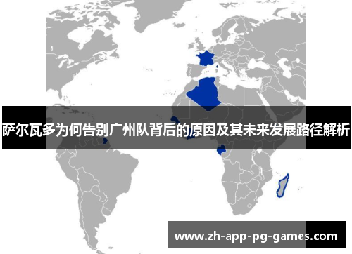 萨尔瓦多为何告别广州队背后的原因及其未来发展路径解析 萨尔瓦多为何告别广州队背后的原因及其未来发展路径解析