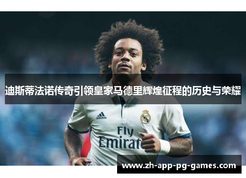迪斯蒂法诺传奇引领皇家马德里辉煌征程的历史与荣耀 迪斯蒂法诺传奇引领皇家马德里辉煌征程的历史与荣耀
