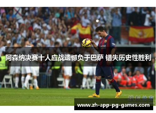 阿森纳决赛十人应战遗憾负于巴萨 错失历史性胜利