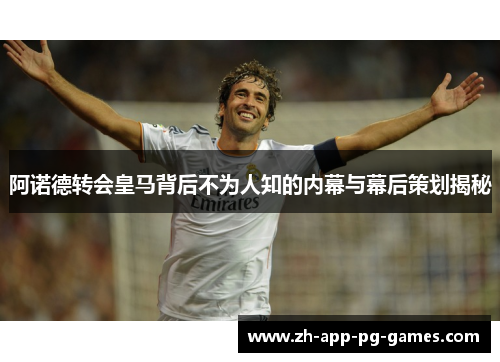 阿诺德转会皇马背后不为人知的内幕与幕后策划揭秘 阿诺德转会皇马背后不为人知的内幕与幕后策划揭秘